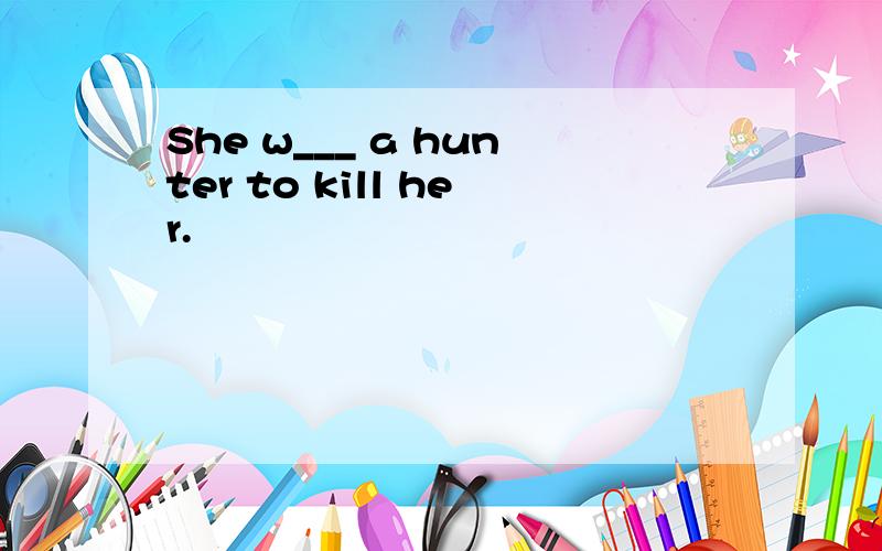 She w___ a hunter to kill her.