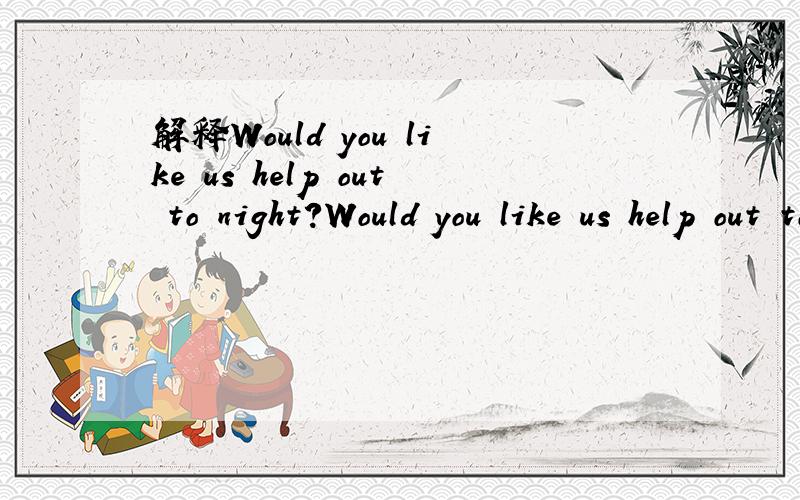 解释Would you like us help out to night?Would you like us help out to night?