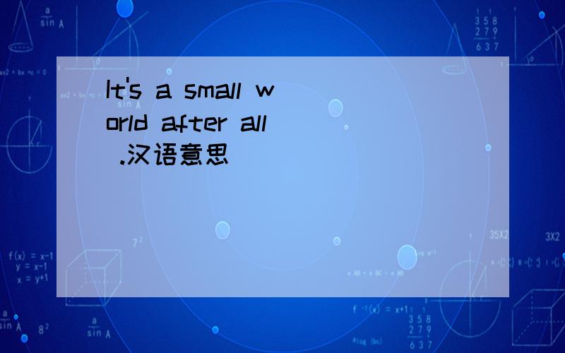 It's a small world after all .汉语意思