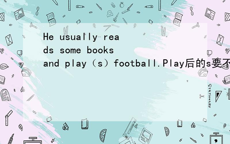 He usually reads some books and play（s）football.Play后的s要不要加上?