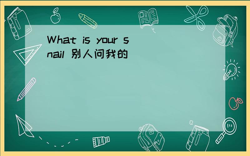 What is your snail 别人问我的````