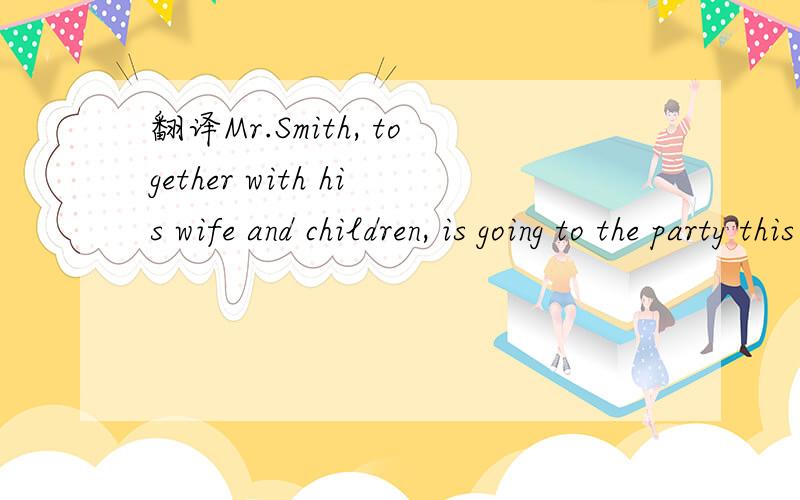 翻译Mr.Smith, together with his wife and children, is going to the party this weekend.谢谢
