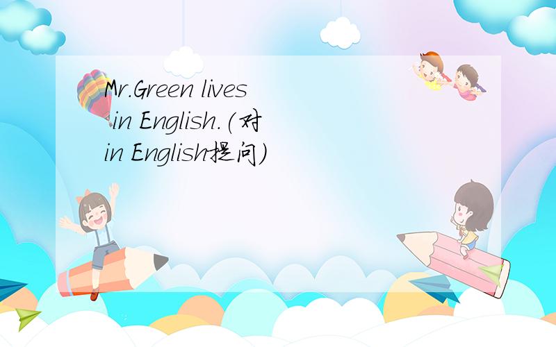 Mr.Green lives in English.(对in English提问）