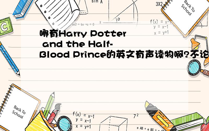 哪有Harry Potter and the Half-Blood Prince的英文有声读物啊?不论英国口音或美国口音,有就行了.急.网址是多少?