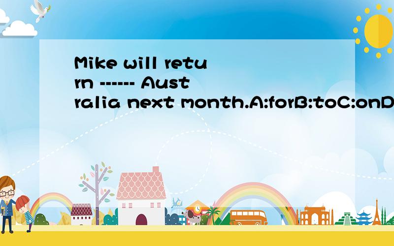 Mike will return ------ Australia next month.A:forB:toC:onD:in