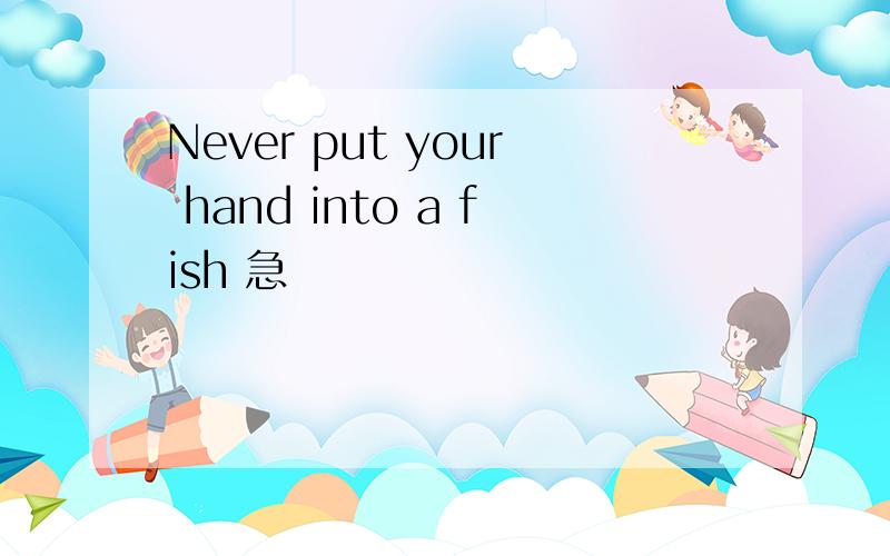 Never put your hand into a fish 急