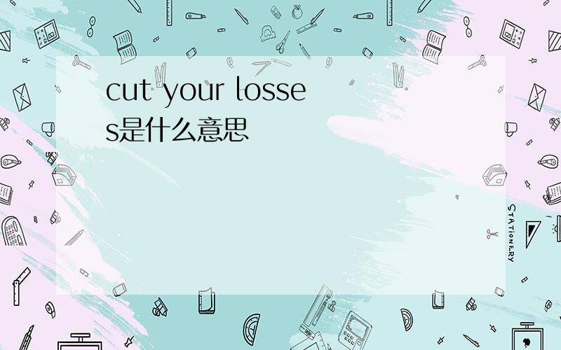 cut your losses是什么意思