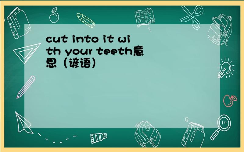 cut into it with your teeth意思（谚语）