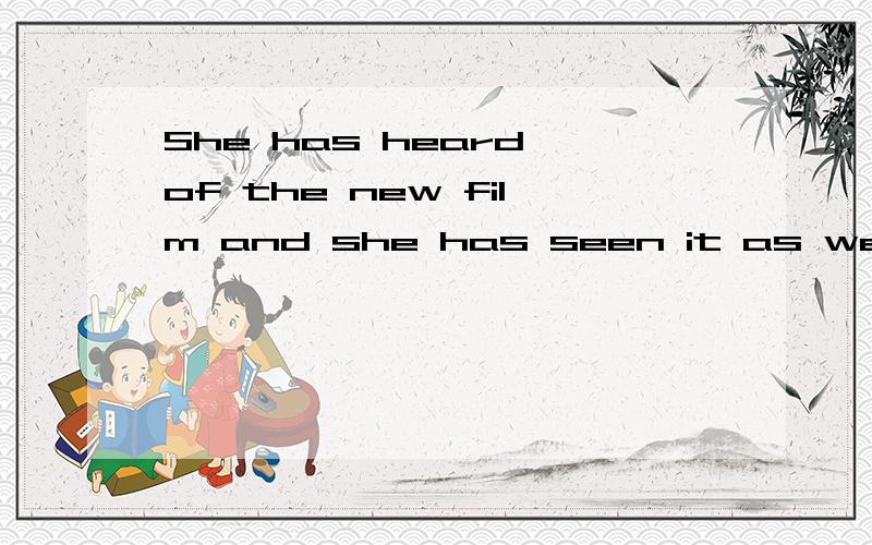 She has heard of the new film and she has seen it as well.同义句___ ___ ___she heard of the new film,____ she has seen it.If you get a good knowledge of the background,you can enjoy the poem better .同义句A good knowledge of the background can