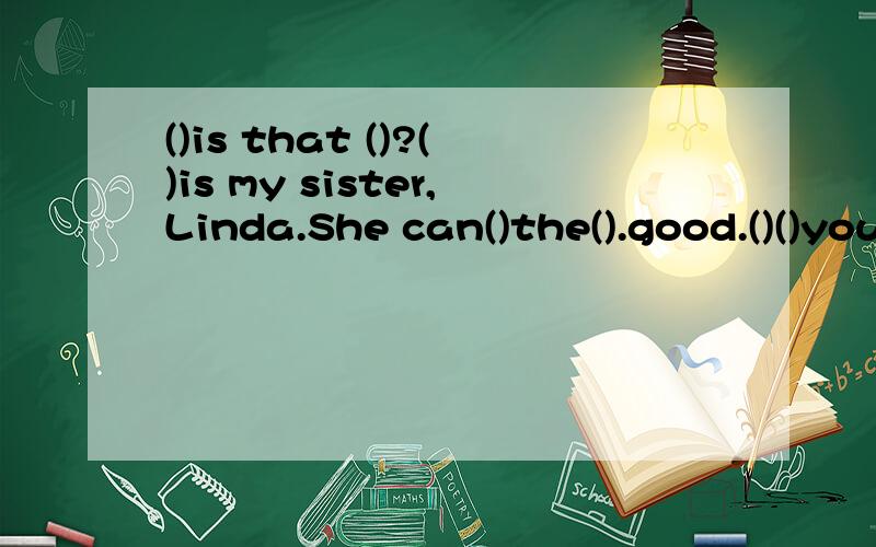 ()is that ()?()is my sister,Linda.She can()the().good.()()you()?I can dance.