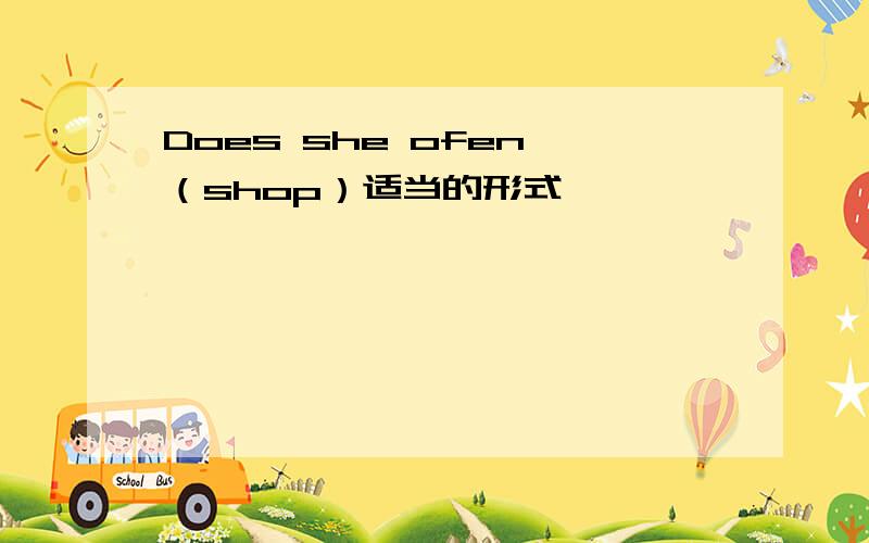 Does she ofen （shop）适当的形式