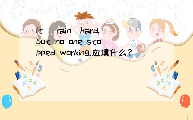 It (rain)hard,but no one stopped working.应填什么?