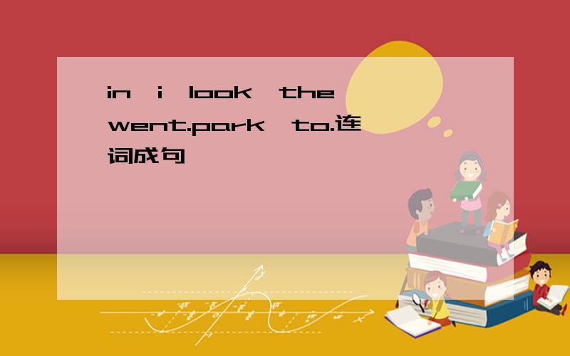 in,i,look,the,went.park,to.连词成句