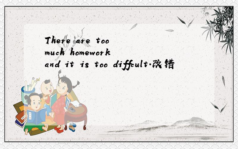 There are too much homework and it is too diffcult.改错