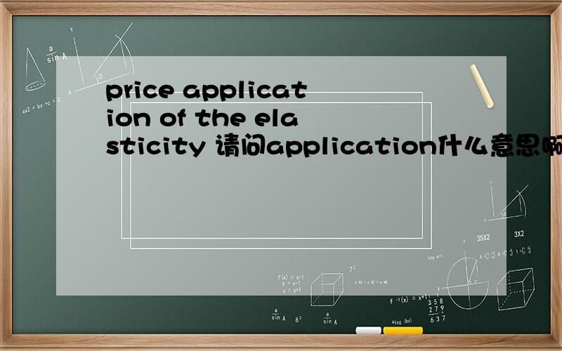 price application of the elasticity 请问application什么意思啊