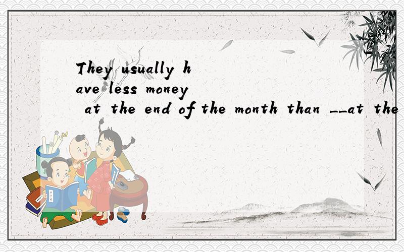 They usually have less money at the end of the month than __at the beginning.A.which isB.which was C.they have D.it is 为什么不选A?