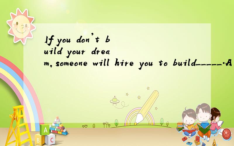 If you don't build your dream,someone will hire you to build_____.A it B them C yours D theirs