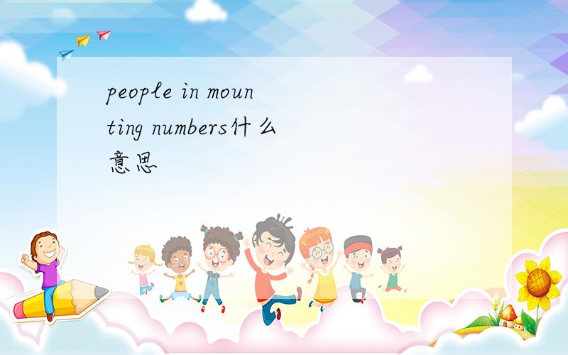 people in mounting numbers什么意思