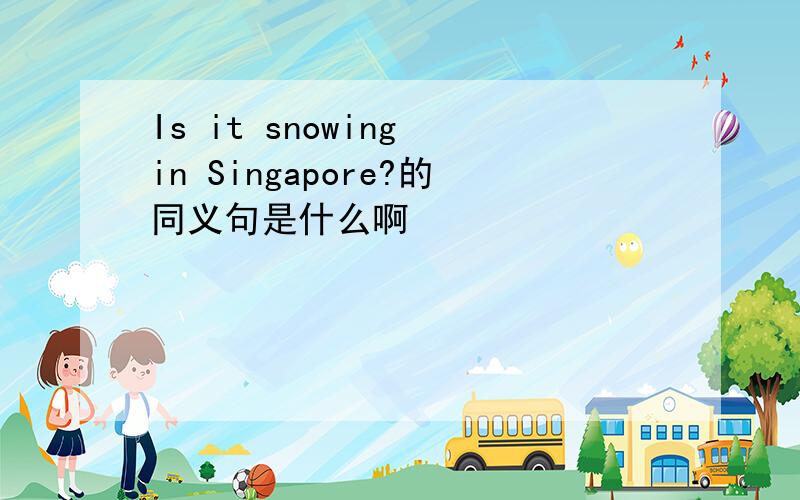 Is it snowing in Singapore?的同义句是什么啊