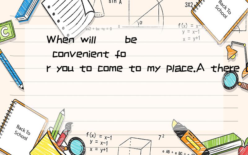 When will __be convenient for you to come to my place.A there B it C that D /应该选哪个?为什么?