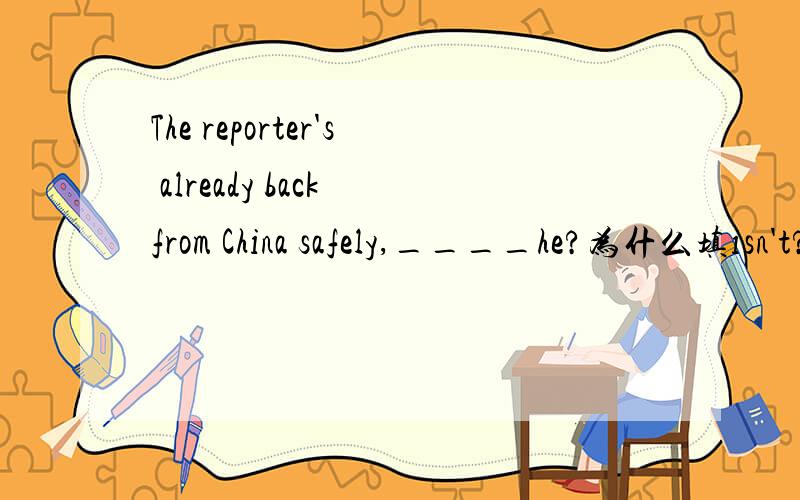 The reporter's already back from China safely,____he?为什么填isn't?而不用hasn't?前面的缩写难道不是has吗?