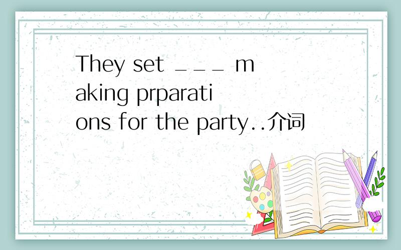 They set ___ making prparations for the party..介词