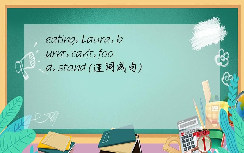 eating,Laura,burnt,can't,food,stand(连词成句）