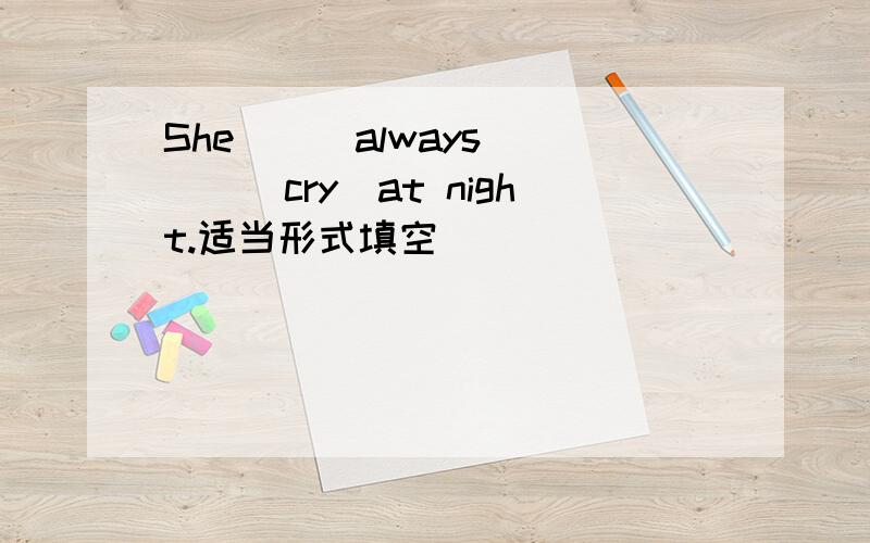 She___always____(cry)at night.适当形式填空