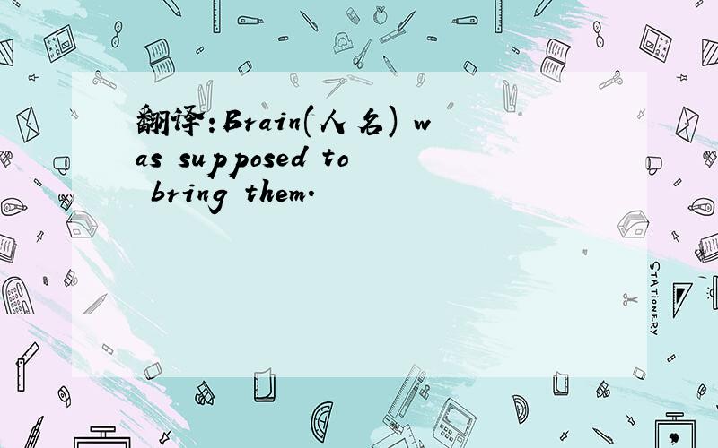 翻译:Brain(人名) was supposed to bring them.