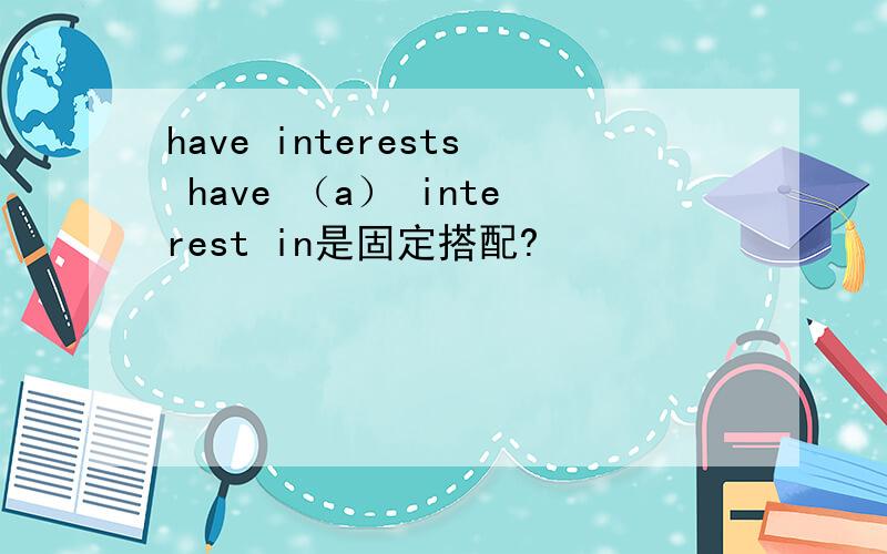 have interests have （a） interest in是固定搭配?