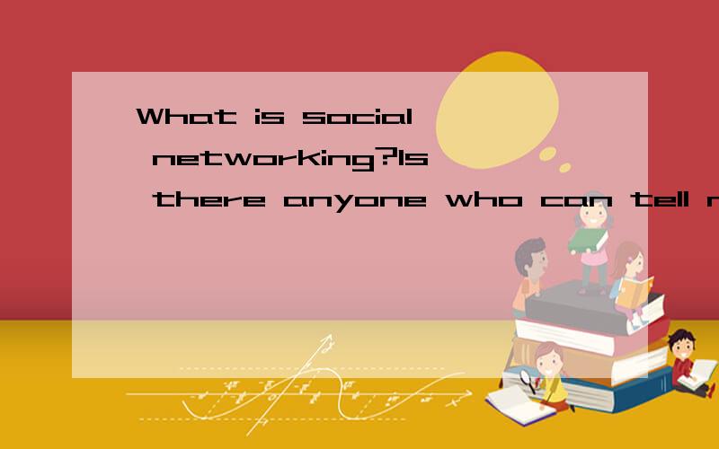 What is social networking?Is there anyone who can tell me your define of this word?