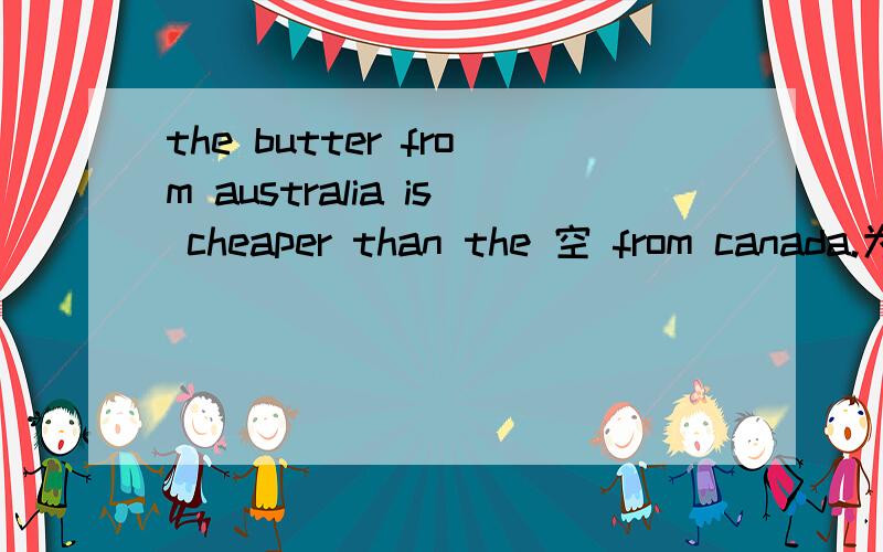 the butter from australia is cheaper than the 空 from canada.为什么只能填butter,而不能填one或that?