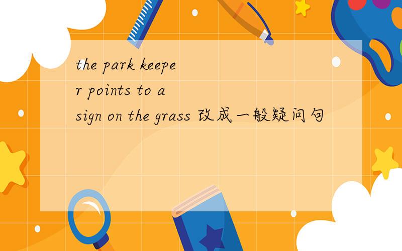 the park keeper points to a sign on the grass 改成一般疑问句