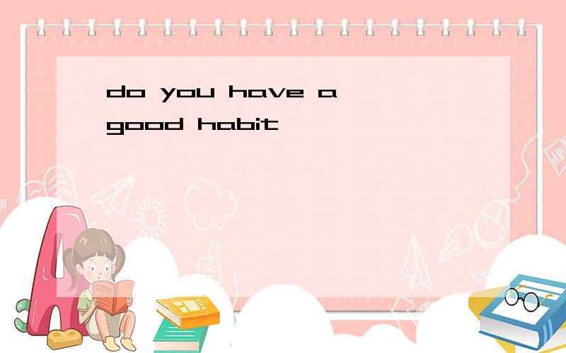 do you have a good habit