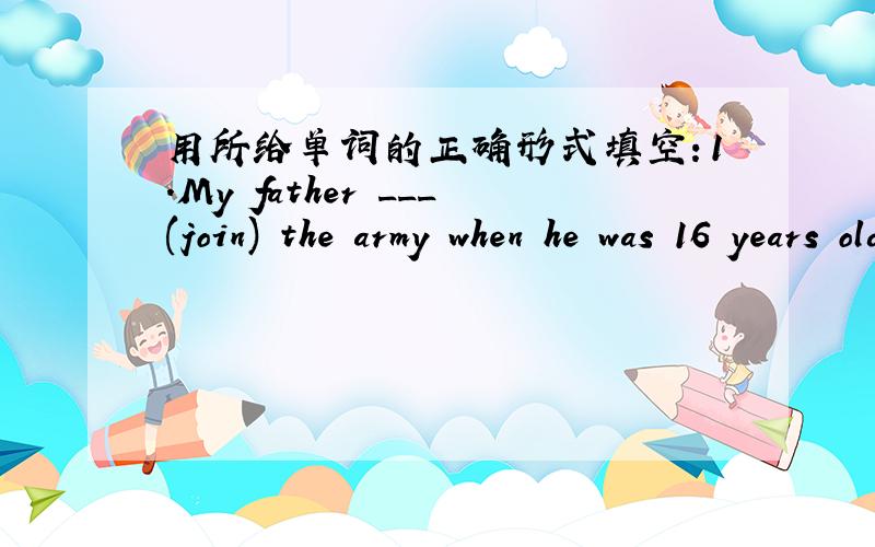 用所给单词的正确形式填空：1．My father ___(join) the army when he was 16 years old in 1947.
