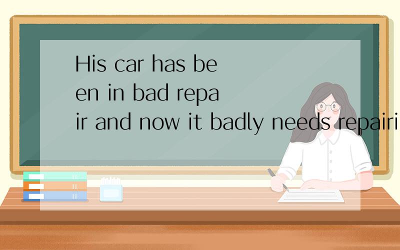 His car has been in bad repair and now it badly needs repairing.第一个repair怎么翻译啊?