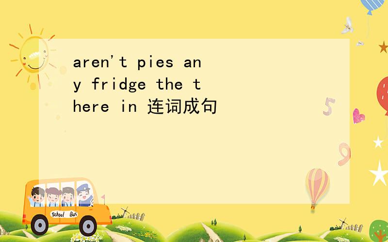 aren't pies any fridge the there in 连词成句