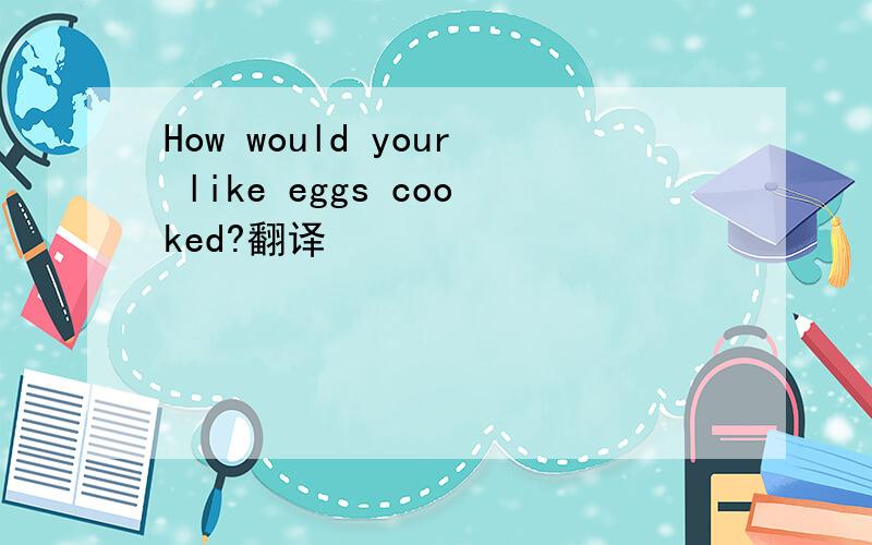 How would your like eggs cooked?翻译