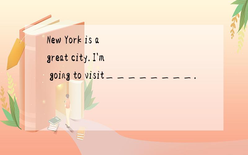 New York is a great city.I'm going to visit________.