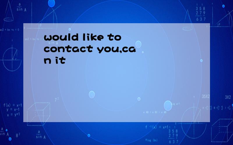 would like to contact you,can it