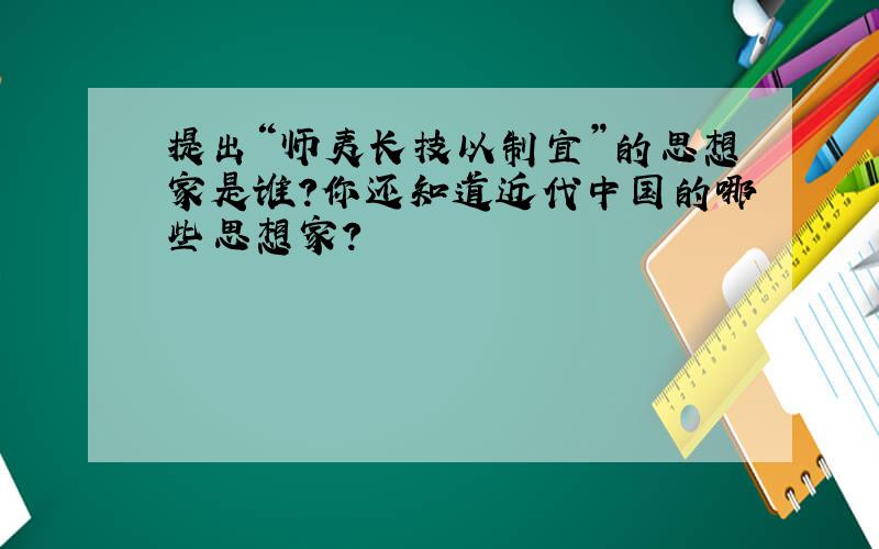 提出“师夷长技以制宜”的思想家是谁?你还知道近代中国的哪些思想家?