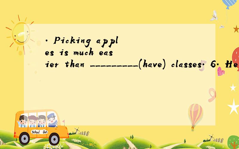 . Picking apples is much easier than _________(have) classes. 6. He draws the picture very ________