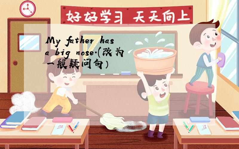 My father has a big nose.(改为一般疑问句）
