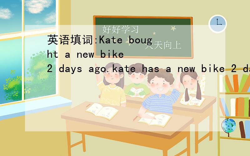 英语填词:Kate bought a new bike 2 days ago.kate has a new bike 2 days.里填什么词变为现在完成时bought是否变为延续性动词?