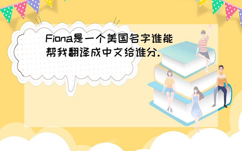 Fiona是一个美国名字谁能帮我翻译成中文给谁分.