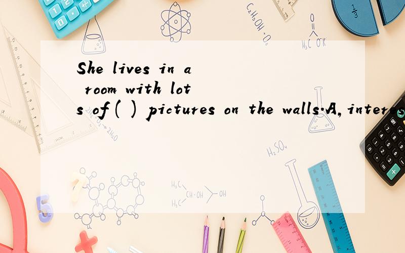 She lives in a room with lots of ( ) pictures on the walls.A,interestedB,interestingC,interestD,interestingly