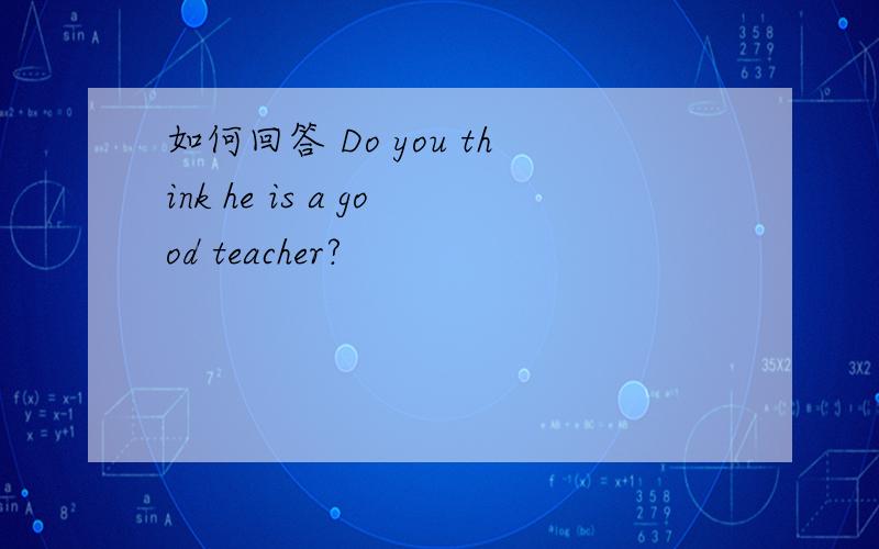 如何回答 Do you think he is a good teacher?
