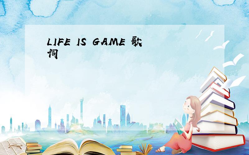 LIFE IS GAME 歌词