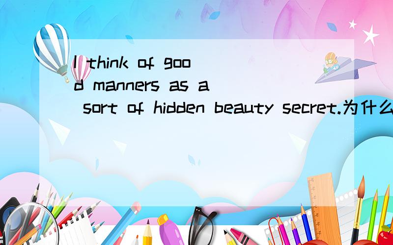 I think of good manners as a sort of hidden beauty secret.为什么不能直接写think?去掉of