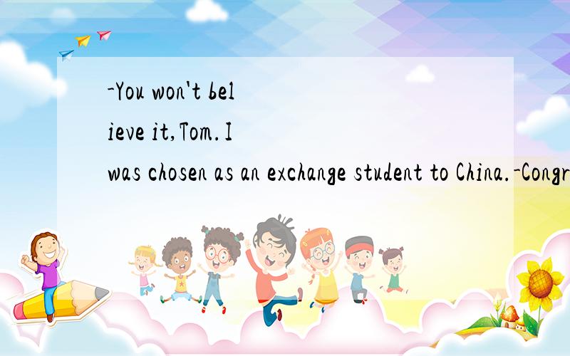-You won't believe it,Tom.I was chosen as an exchange student to China.-Congratulations!______A That's really somethingB That's all rightC You got itD You did a good job为什么选A不选C呢 C不是有 你成功的意思吗 祝贺你,你成功了!